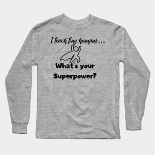 I teach tiny humans...Whats your Superpower? Long Sleeve T-Shirt